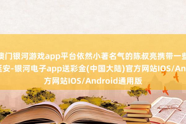 澳门银河游戏app平台依然小著名气的陈叔亮携带一些爱国后生赴