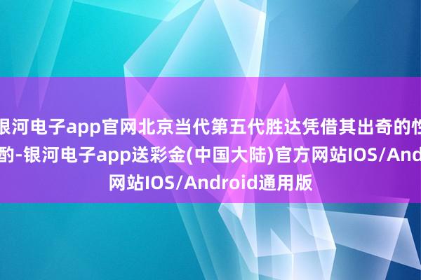 银河电子app官网北京当代第五代胜达凭借其出奇的性能与调动斟