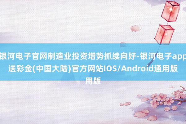 银河电子官网制造业投资增势抓续向好-银河电子app送彩金(中