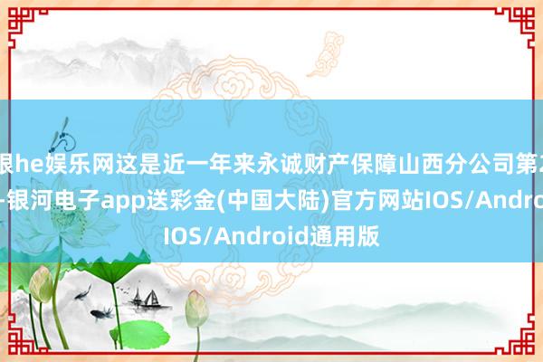 银he娱乐网这是近一年来永诚财产保障山西分公司第2次被处罚-银河电子app送彩金(中国大陆)官方网站IOS/Android通用版