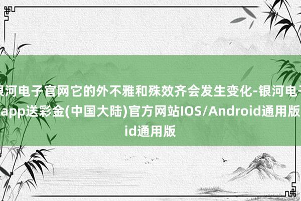 银河电子官网它的外不雅和殊效齐会发生变化-银河电子app送彩金(中国大陆)官方网站IOS/Android通用版