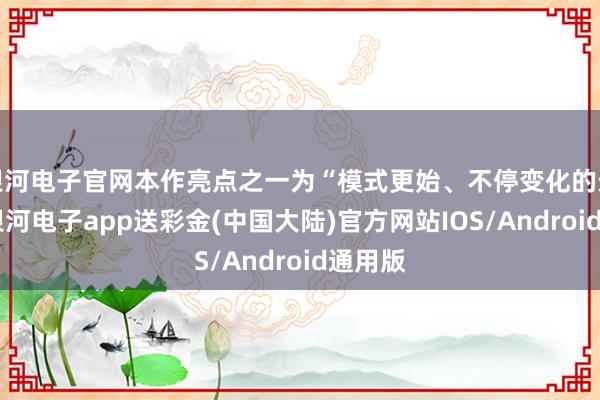 银河电子官网本作亮点之一为“模式更始、不停变化的天下”-银河电子app送彩金(中国大陆)官方网站IOS/Android通用版