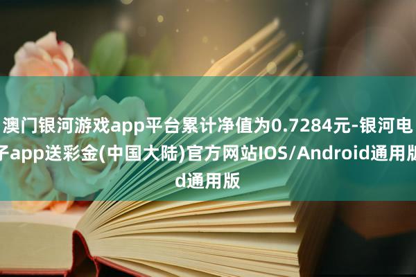 澳门银河游戏app平台累计净值为0.7284元-银河电子ap