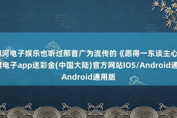 银河电子娱乐也听过那首广为流传的《愿得一东谈主心》-银河电子