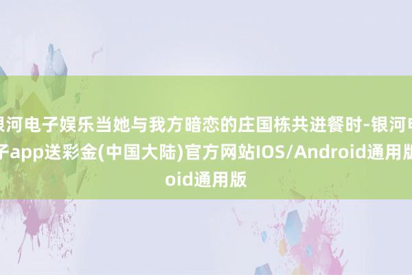 银河电子娱乐当她与我方暗恋的庄国栋共进餐时-银河电子app送