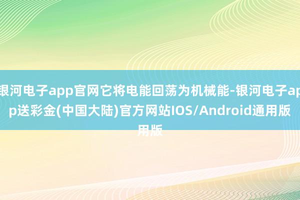 银河电子app官网它将电能回荡为机械能-银河电子app送彩金