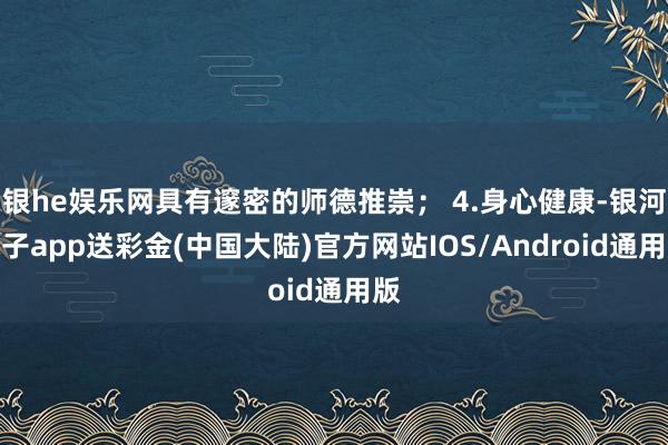 银he娱乐网具有邃密的师德推崇； 4.身心健康-银河电子app送彩金(中国大陆)官方网站IOS/Android通用版