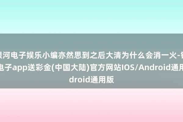 银河电子娱乐小编亦然思到之后大清为什么会消一火-银河电子app送彩金(中国大陆)官方网站IOS/Android通用版