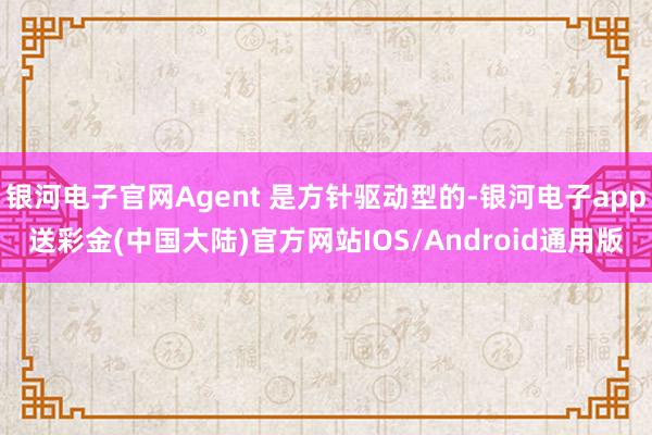 银河电子官网Agent 是方针驱动型的-银河电子app送彩金(中国大陆)官方网站IOS/Android通用版