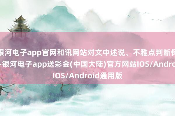 银河电子app官网和讯网站对文中述说、不雅点判断保合手中立-