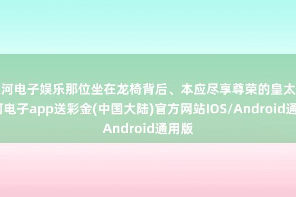 银河电子娱乐那位坐在龙椅背后、本应尽享尊荣的皇太后-银河电子