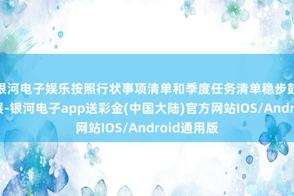 银河电子娱乐按照行状事项清单和季度任务清单稳步鼓吹责任开展-