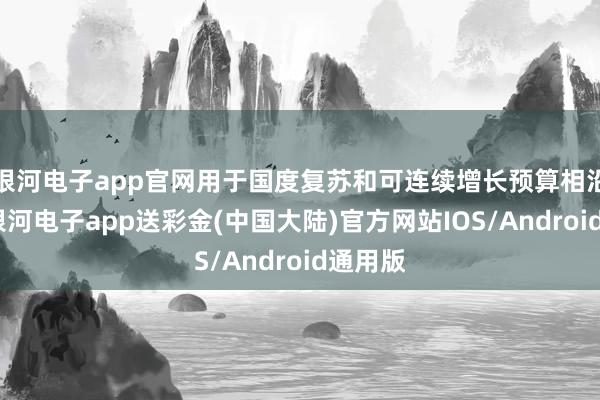 银河电子app官网用于国度复苏和可连续增长预算相沿容貌-银河