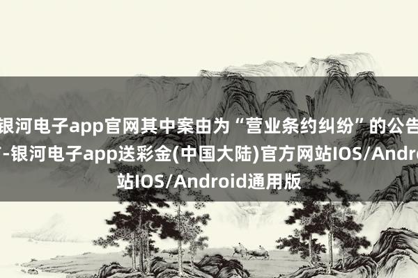 银河电子app官网其中案由为“营业条约纠纷”的公告以5则居首