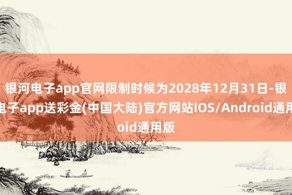 银河电子app官网限制时候为2028年12月31日-银河电子