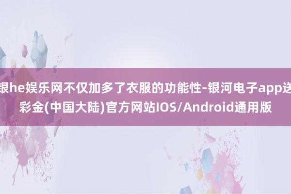 银he娱乐网不仅加多了衣服的功能性-银河电子app送彩金(中