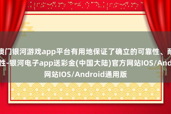 澳门银河游戏app平台有用地保证了确立的可靠性、耐用性和褂讪性-银河电子app送彩金(中国大陆)官方网站IOS/Android通用版