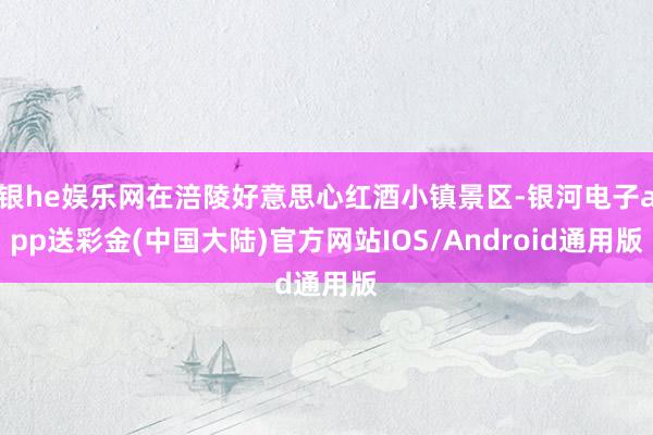 银he娱乐网在涪陵好意思心红酒小镇景区-银河电子app送彩金