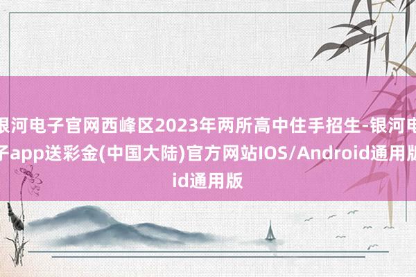 银河电子官网西峰区2023年两所高中住手招生-银河电子app送彩金(中国大陆)官方网站IOS/Android通用版