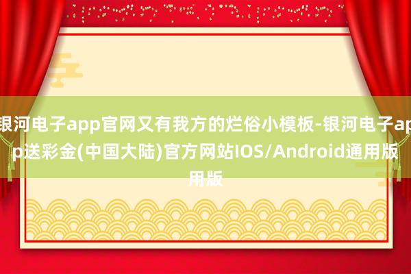 银河电子app官网又有我方的烂俗小模板-银河电子app送彩金(中国大陆)官方网站IOS/Android通用版