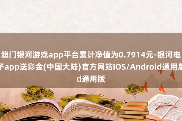 澳门银河游戏app平台累计净值为0.7914元-银河电子ap